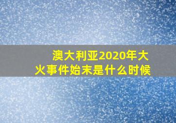 澳大利亚2020年大火事件始末是什么时候