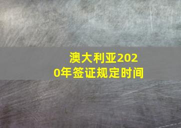 澳大利亚2020年签证规定时间