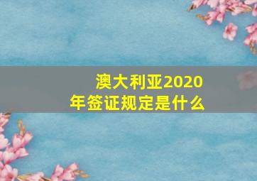 澳大利亚2020年签证规定是什么