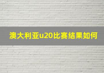 澳大利亚u20比赛结果如何