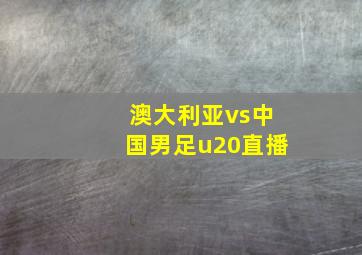 澳大利亚vs中国男足u20直播