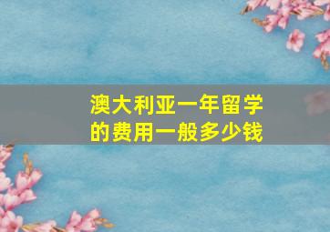 澳大利亚一年留学的费用一般多少钱