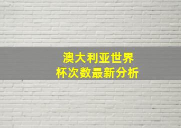 澳大利亚世界杯次数最新分析