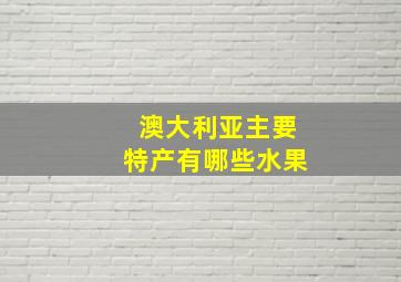 澳大利亚主要特产有哪些水果