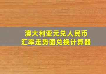 澳大利亚元兑人民币汇率走势图兑换计算器