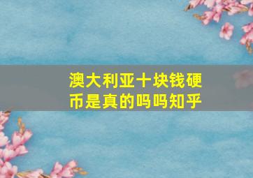 澳大利亚十块钱硬币是真的吗吗知乎