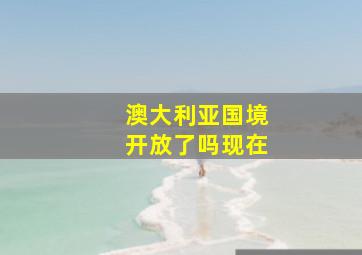 澳大利亚国境开放了吗现在