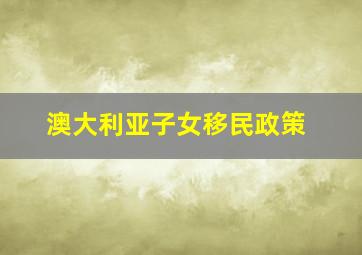 澳大利亚子女移民政策