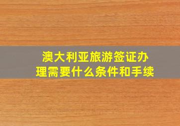 澳大利亚旅游签证办理需要什么条件和手续