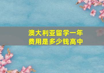 澳大利亚留学一年费用是多少钱高中