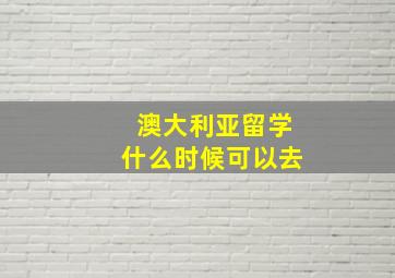 澳大利亚留学什么时候可以去