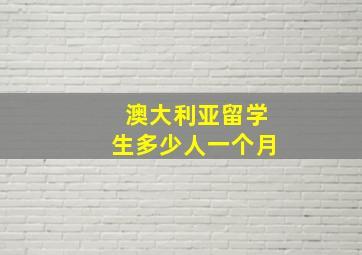 澳大利亚留学生多少人一个月