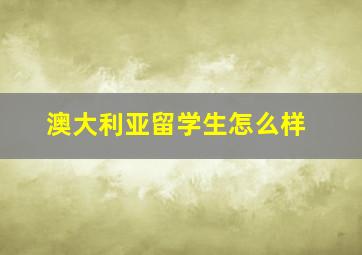 澳大利亚留学生怎么样