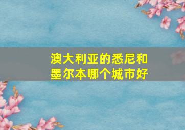 澳大利亚的悉尼和墨尔本哪个城市好