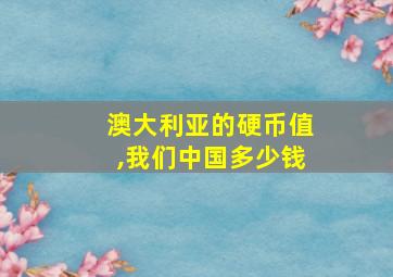 澳大利亚的硬币值,我们中国多少钱