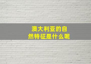 澳大利亚的自然特征是什么呢