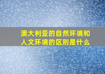 澳大利亚的自然环境和人文环境的区别是什么