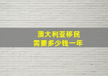 澳大利亚移民需要多少钱一年