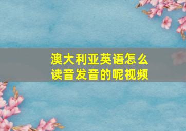 澳大利亚英语怎么读音发音的呢视频