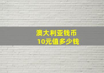 澳大利亚钱币10元值多少钱