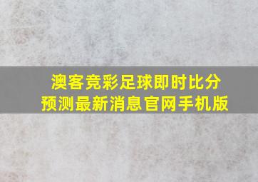 澳客竞彩足球即时比分预测最新消息官网手机版