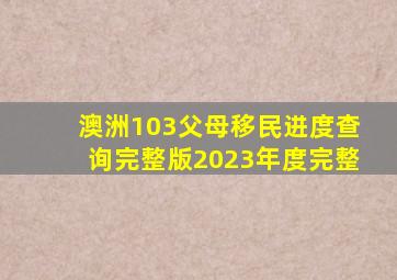 澳洲103父母移民进度查询完整版2023年度完整