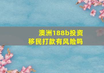 澳洲188b投资移民打款有风险吗