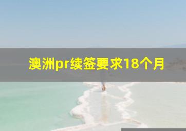 澳洲pr续签要求18个月