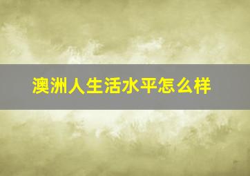 澳洲人生活水平怎么样