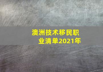 澳洲技术移民职业清单2021年