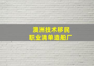 澳洲技术移民职业清单造船厂