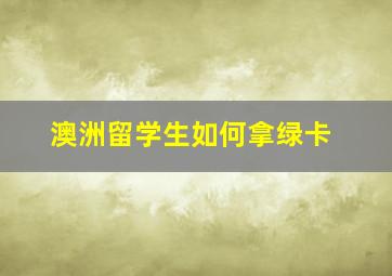 澳洲留学生如何拿绿卡