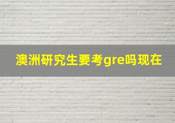 澳洲研究生要考gre吗现在