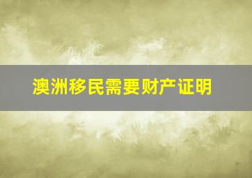 澳洲移民需要财产证明