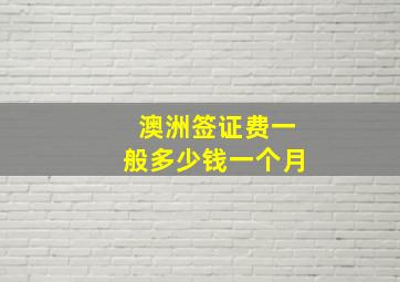 澳洲签证费一般多少钱一个月