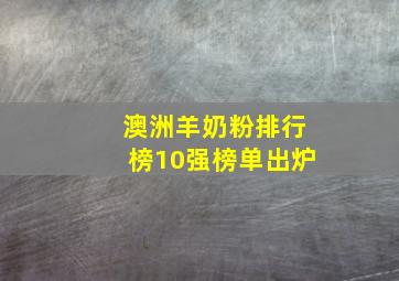 澳洲羊奶粉排行榜10强榜单出炉