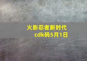 火影忍者新时代cdk码5月1日