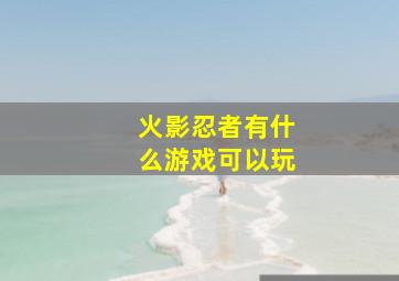 火影忍者有什么游戏可以玩