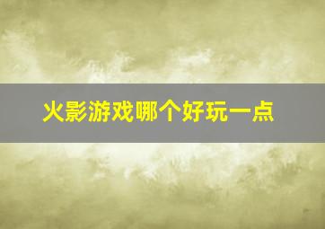 火影游戏哪个好玩一点