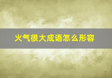 火气很大成语怎么形容