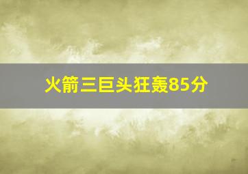 火箭三巨头狂轰85分