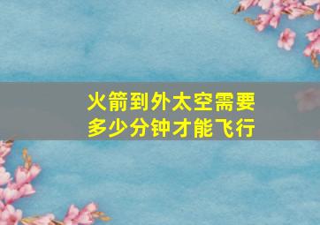 火箭到外太空需要多少分钟才能飞行