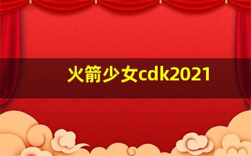 火箭少女cdk2021