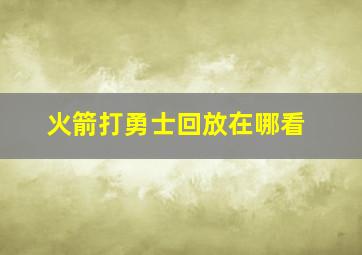 火箭打勇士回放在哪看