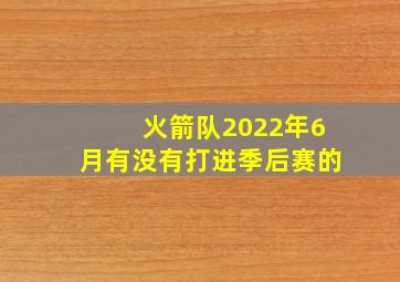 火箭队2022年6月有没有打进季后赛的