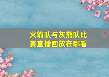 火箭队与灰熊队比赛直播回放在哪看