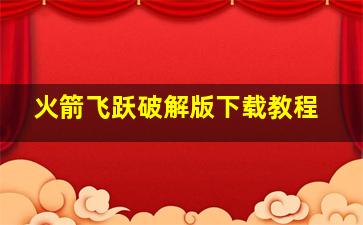 火箭飞跃破解版下载教程