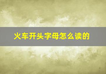 火车开头字母怎么读的