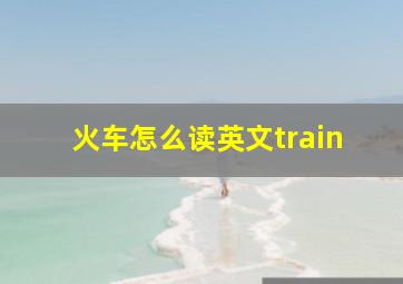 火车怎么读英文train