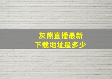 灰熊直播最新下载地址是多少